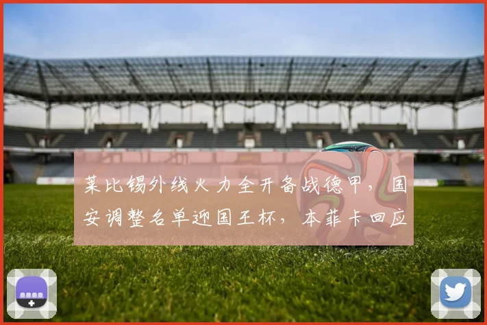 莱比锡外线火力全开备战德甲,国安调整名单迎国王杯,本菲卡回应争议备战社区盾 - 球速体育