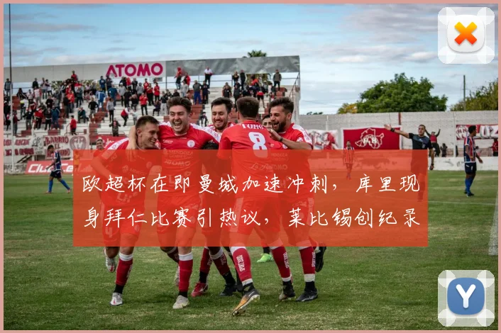 欧超杯在即曼城加速冲刺,库里现身拜仁比赛引热议,莱比锡创纪录一战刷屏 - 球速体育